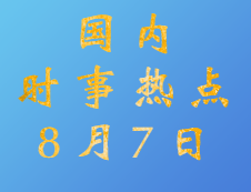 2020考研：8月7日國內時事熱點匯總
