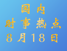 2020考研：8月18日國內時事熱點匯總