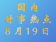 2020考研：8月19日國內時事熱點匯總