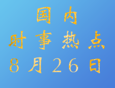 2020考研：8月26日國內(nèi)時事熱點匯總