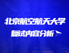 2021考研復試：北京航空航天大學復試時間、復試費用、復試差額比等復試相關內(nèi)容分析