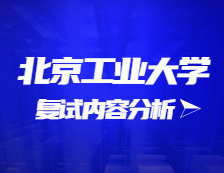 2021考研復試：北京工業(yè)大學復試時間、復試費用、復試差額比等復試相關內(nèi)容分析