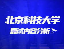 2021考研復試：北京科技大學復試時間、復試費用、復試差額比等復試相關內(nèi)容分析