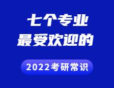 2022考研常識(shí) ：這七個(gè)專業(yè)最受考生歡迎~