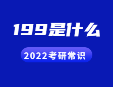 2022考研常識(shí)：人們常說的199是什么？