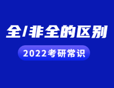 2022考研常識(shí)：考研小白看過來！全日制與非全日制的區(qū)別都在這！
