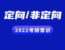 2022考研常識：定向與非定向都有哪些區(qū)別？