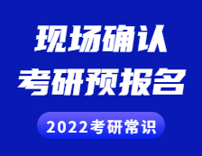 2022考研常識(shí)： 考研預(yù)報(bào)名是什么？現(xiàn)場確認(rèn)是什么？