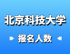 2021考研報(bào)名人數(shù)：北京科技大學(xué)碩士研究生報(bào)考人數(shù)已公布，統(tǒng)考報(bào)名人數(shù)達(dá)1萬+！