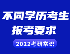 2022考研常識：不同學歷的考生考研報考需慎重，這些要求和條件你滿足了嗎？