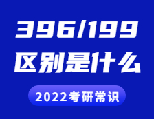 2022考研常識：396和199考研的區別是什么？具體體現在哪些方面？