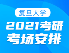 2021考研考場安排：復旦大學報考點2021年全國碩士研究生招生考試初試考場安排公告