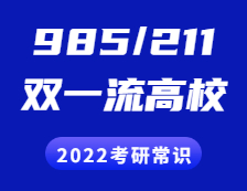 2022考研常識(shí)：“985”、“211”院校都有哪些？“雙一流”是什么？有哪些高校？