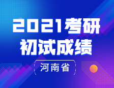 2021考研初試成績：河南省2021年全國碩士研究生招生考試報名信息網(wǎng)上確認(rèn)公告