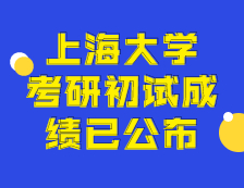 2021考研初試成績：上海大學考研初試成績查詢入口開啟！初試成績已公布！