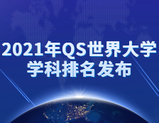 重磅！2021年QS世界大學學科排名發布！