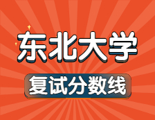 2021考研34所自主劃線院校分?jǐn)?shù)線：東北大學(xué)復(fù)試分?jǐn)?shù)線_復(fù)試時(shí)間_國(guó)家線公布！！