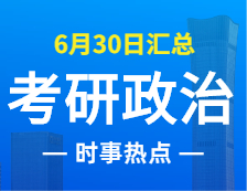 2022考研政治：6月30日時事熱點匯總